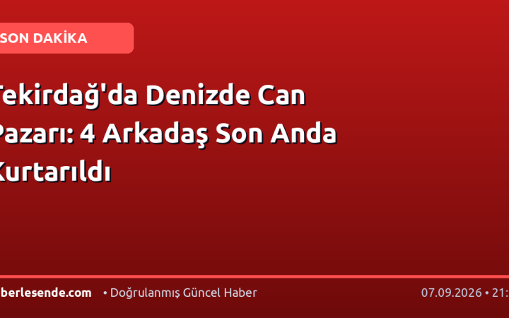 Tekirdağ'da Denizde Can Pazarı: 4 Arkadaş Son Anda Kurtarıldı