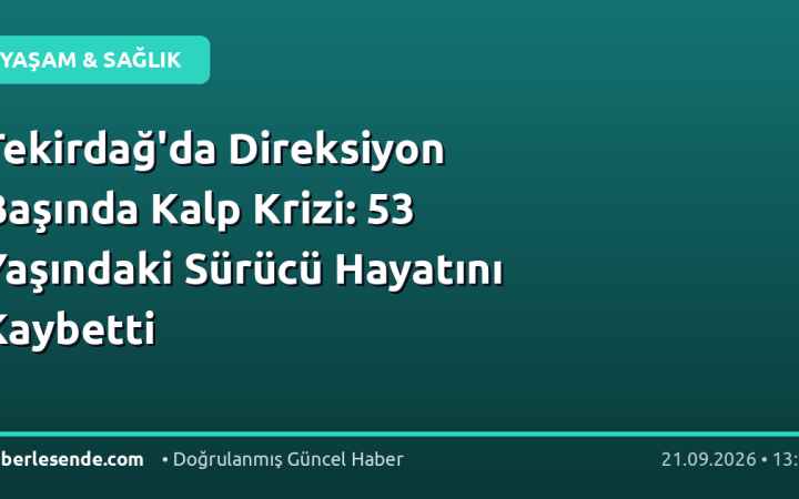 Tekirdağ'da Direksiyon Başında Kalp Krizi: 53 Yaşındaki Sürücü Hayatını Kaybetti