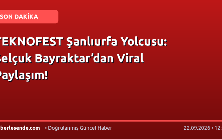 TEKNOFEST Şanlıurfa Yolcusu: Selçuk Bayraktar’dan Viral Paylaşım!