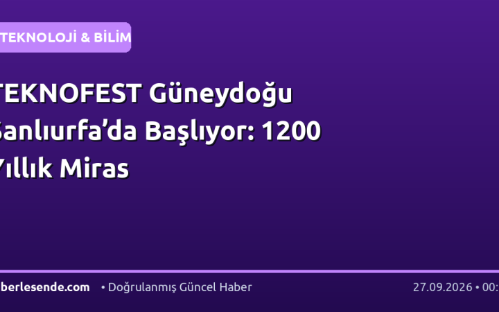 TEKNOFEST Güneydoğu Şanlıurfa’da Başlıyor: 1200 Yıllık Miras