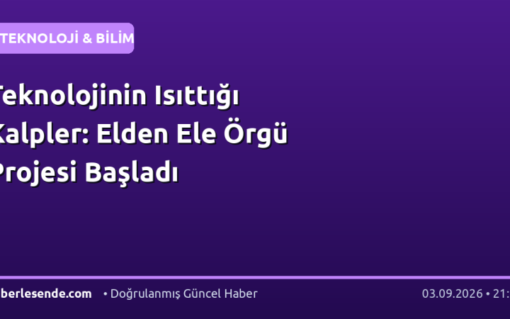 Teknolojinin Isıttığı Kalpler: Elden Ele Örgü Projesi Başladı