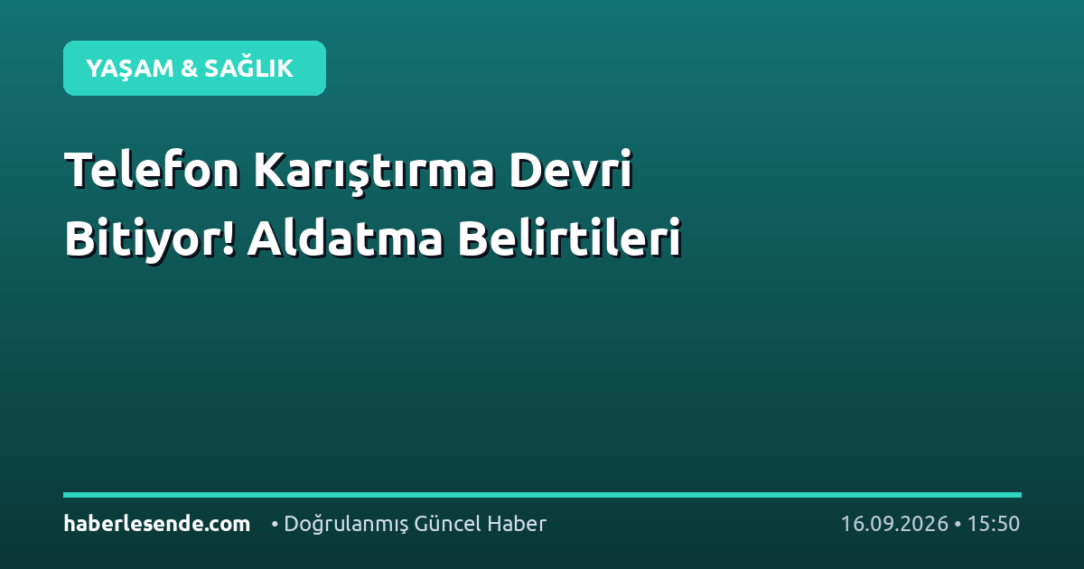 Telefon Karıştırma Devri Bitiyor! Aldatma Belirtileri