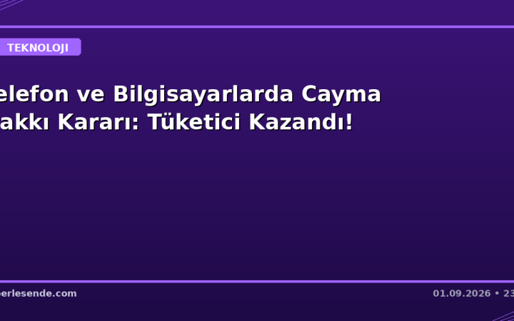 Telefon ve Bilgisayarlarda Cayma Hakkı Kararı: Tüketici Kazandı!