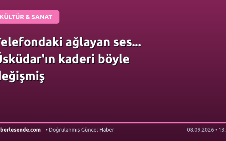 Telefondaki ağlayan ses... Üsküdar'ın kaderi böyle değişmiş