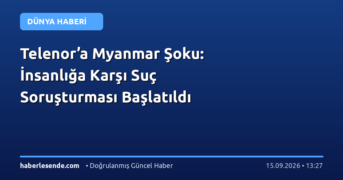 Telenor’a Myanmar Şoku: İnsanlığa Karşı Suç Soruşturması Başlatıldı