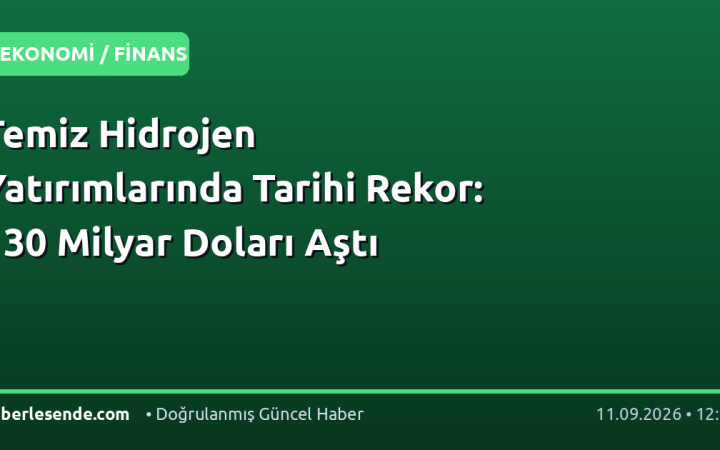 Temiz Hidrojen Yatırımlarında Tarihi Rekor: 130 Milyar Doları Aştı
