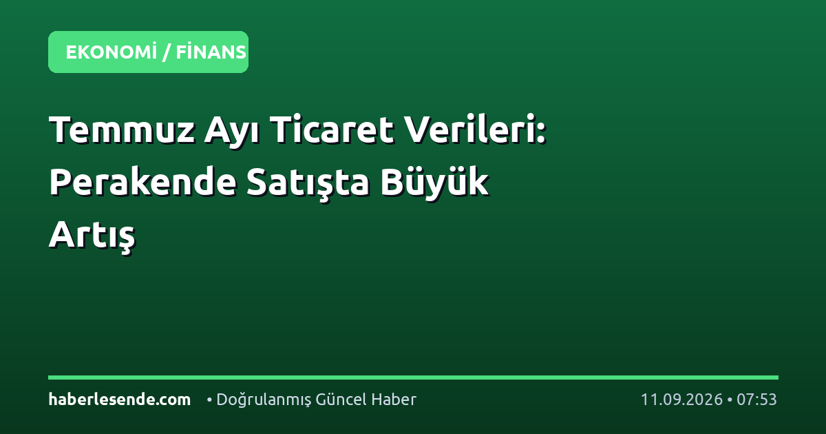 Temmuz Ayı Ticaret Verileri: Perakende Satışta Büyük Artış