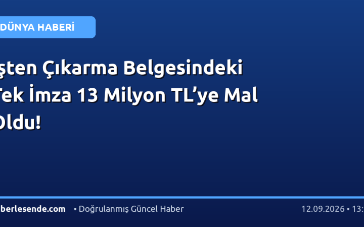 İşten Çıkarma Belgesindeki Tek İmza 13 Milyon TL’ye Mal Oldu!