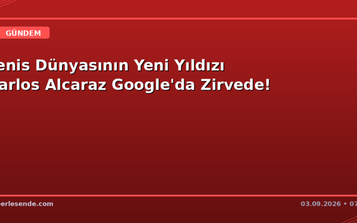 Tenis Dünyasının Yeni Yıldızı Carlos Alcaraz Google'da Zirvede!