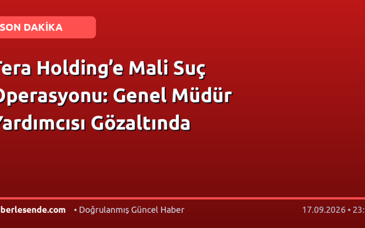 Tera Holding’e Mali Suç Operasyonu: Genel Müdür Yardımcısı Gözaltında