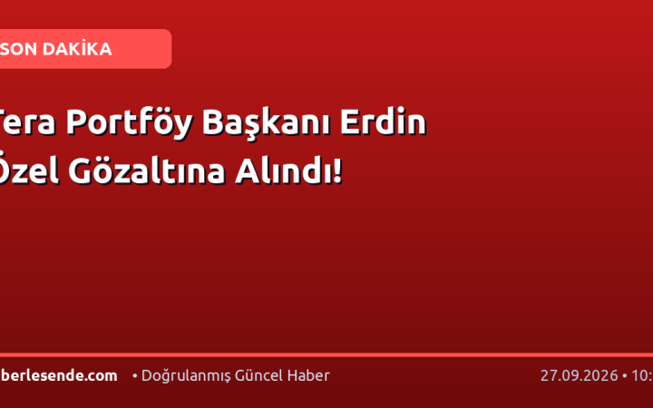 Tera Portföy Başkanı Erdin Özel Gözaltına Alındı!