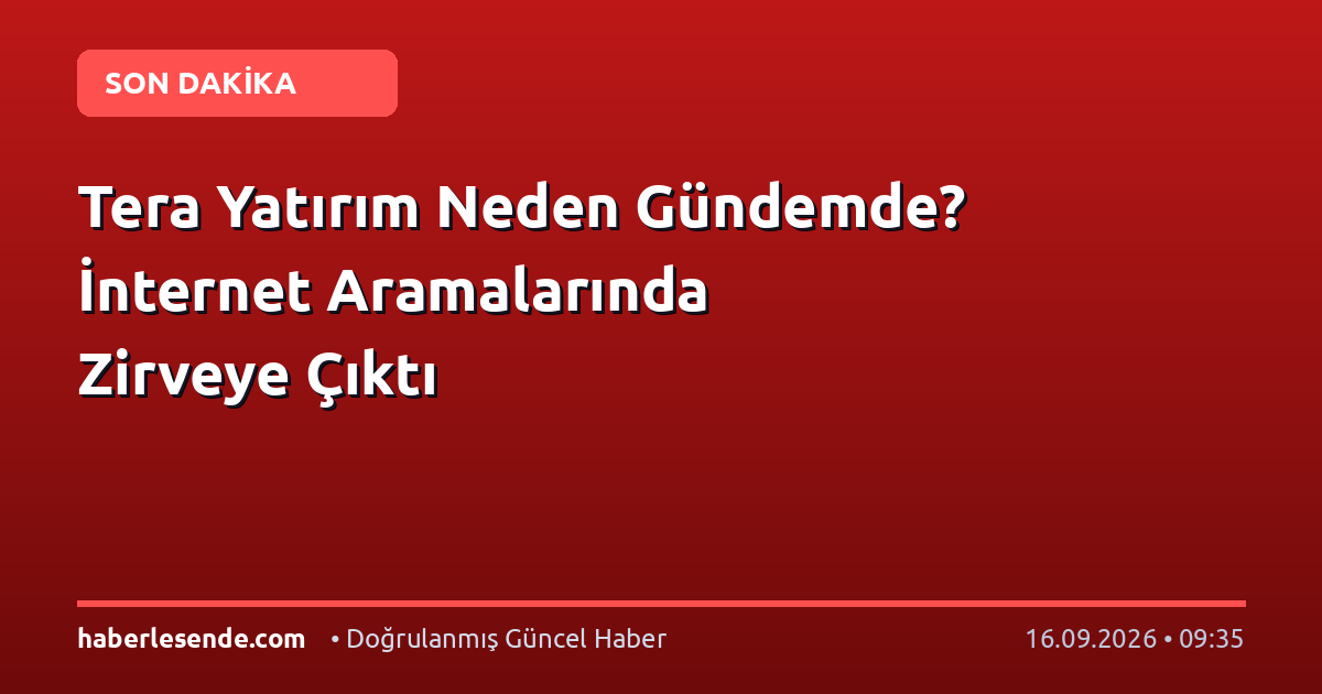 Tera Yatırım Neden Gündemde? İnternet Aramalarında Zirveye Çıktı