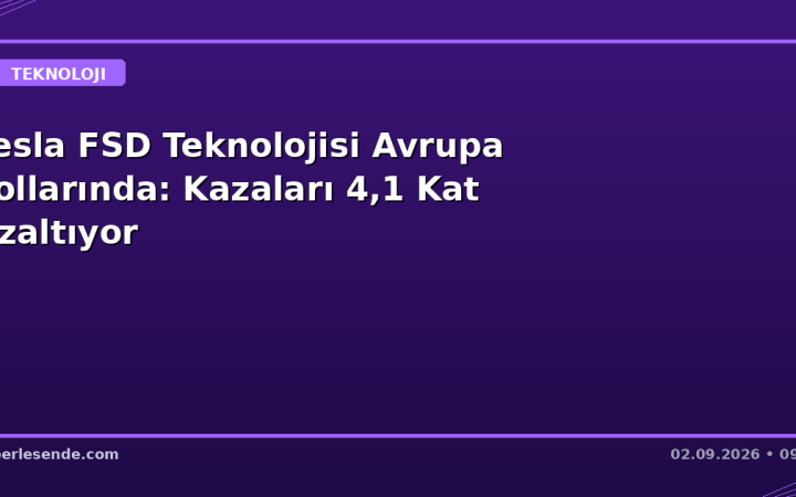 Tesla FSD Teknolojisi Avrupa Yollarında: Kazaları 4,1 Kat Azaltıyor