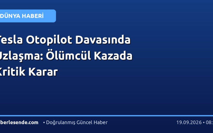 Tesla Otopilot Davasında Uzlaşma: Ölümcül Kazada Kritik Karar