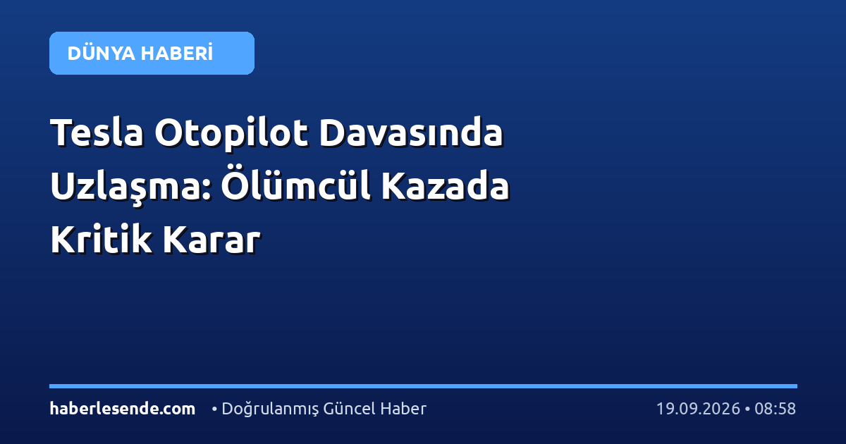 Tesla Otopilot Davasında Uzlaşma: Ölümcül Kazada Kritik Karar