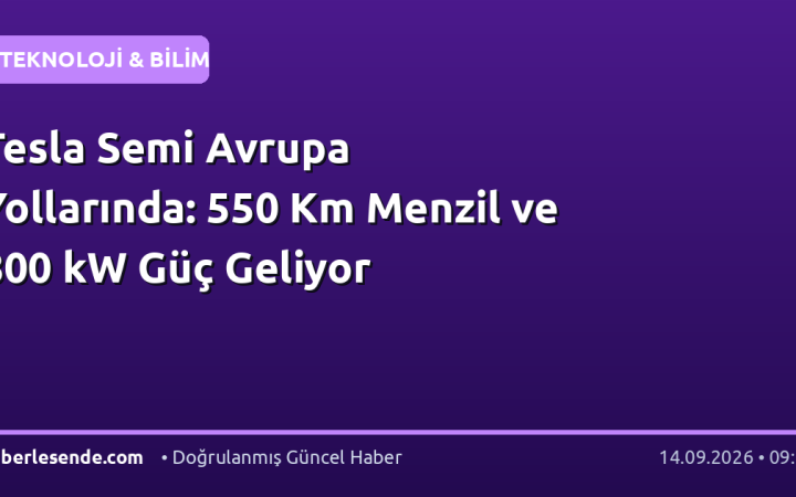 Tesla Semi Avrupa Yollarında: 550 Km Menzil ve 800 kW Güç Geliyor
