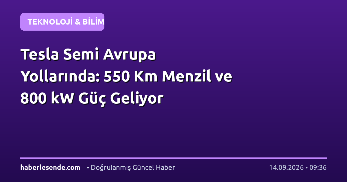 Tesla Semi Avrupa Yollarında: 550 Km Menzil ve 800 kW Güç Geliyor