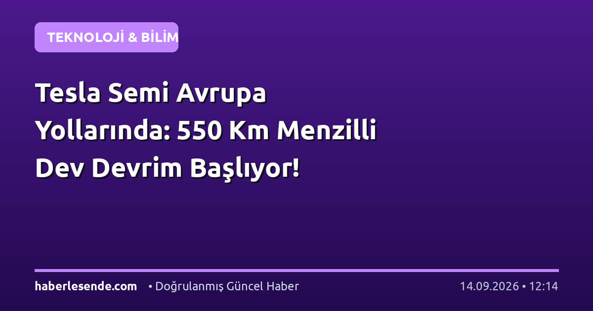 Tesla Semi Avrupa Yollarında: 550 Km Menzilli Dev Devrim Başlıyor!