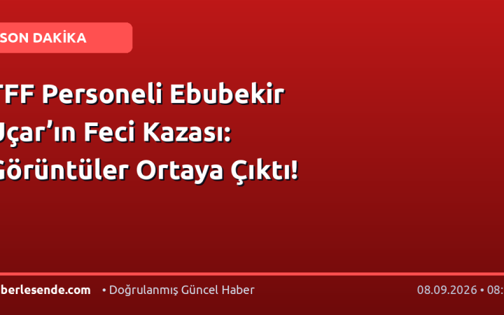 TFF Personeli Ebubekir Uçar’ın Feci Kazası: Görüntüler Ortaya Çıktı!