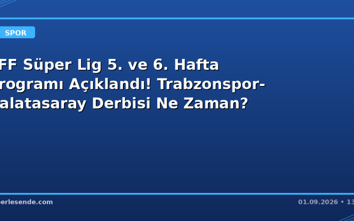 TFF Süper Lig 5. ve 6. Hafta Programı Açıklandı! Trabzonspor-Galatasaray Derbisi Ne Zaman?