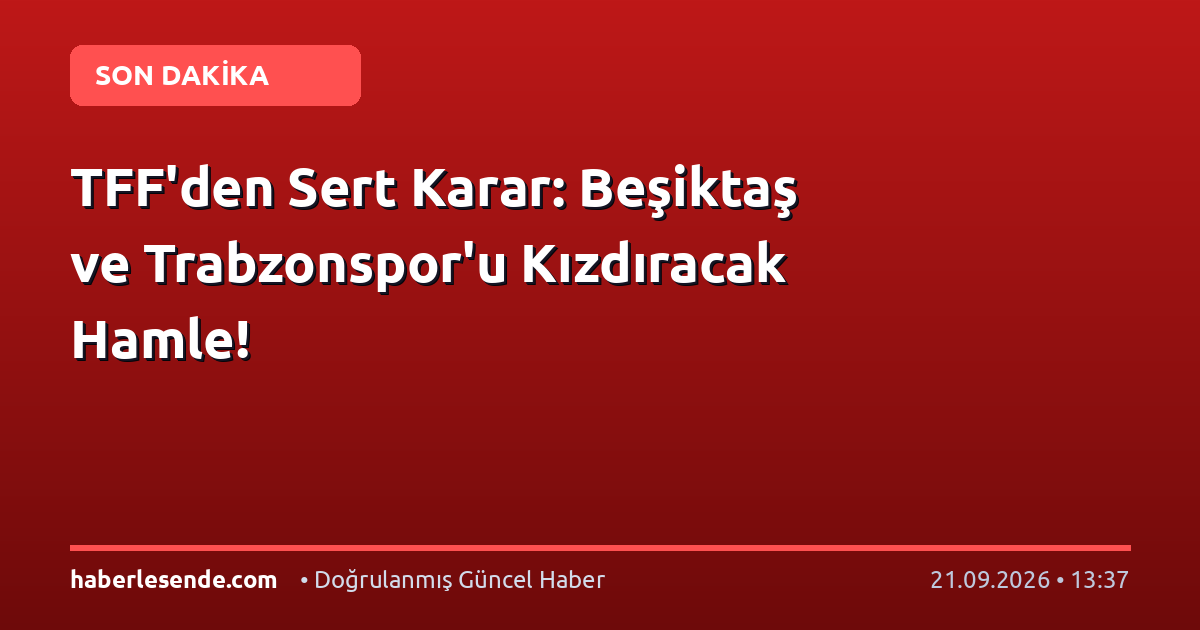 TFF'den Sert Karar: Beşiktaş ve Trabzonspor'u Kızdıracak Hamle!