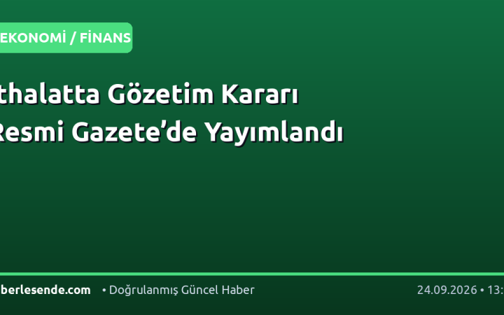 İthalatta Gözetim Kararı Resmi Gazete’de Yayımlandı