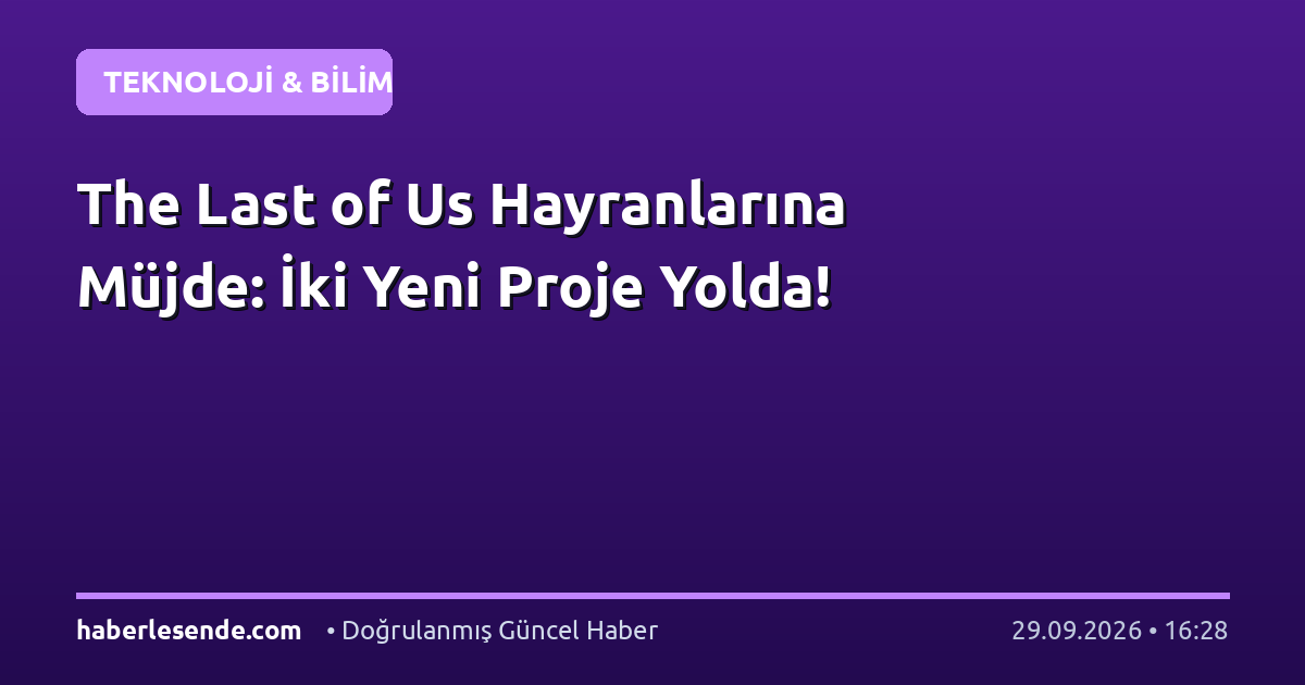 The Last of Us Hayranlarına Müjde: İki Yeni Proje Yolda!