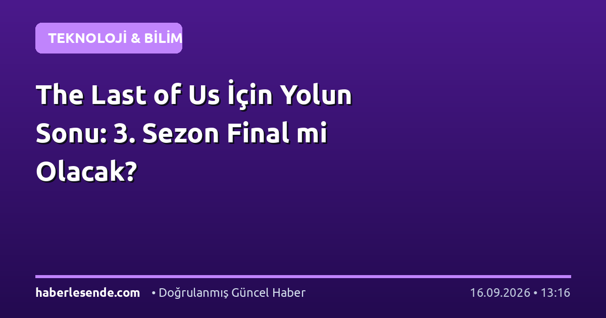 The Last of Us İçin Yolun Sonu: 3. Sezon Final mi Olacak?