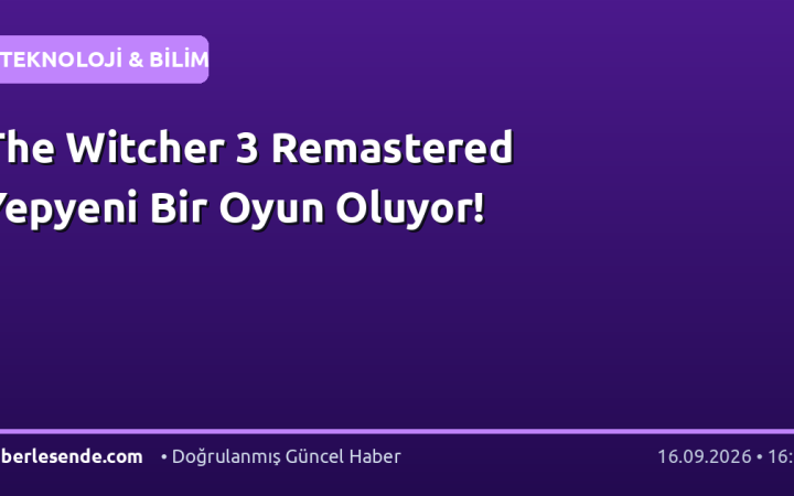 The Witcher 3 Remastered Yepyeni Bir Oyun Oluyor!