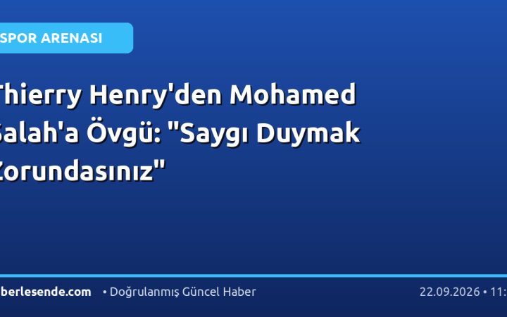 Thierry Henry'den Mohamed Salah'a Övgü: "Saygı Duymak Zorundasınız"