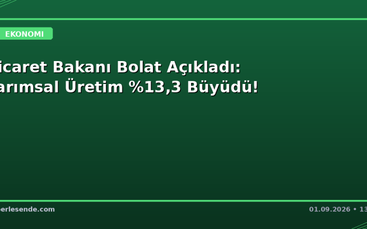Ticaret Bakanı Bolat Açıkladı: Tarımsal Üretim ,3 Büyüdü!