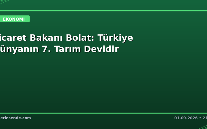 Ticaret Bakanı Bolat: Türkiye Dünyanın 7. Tarım Devidir