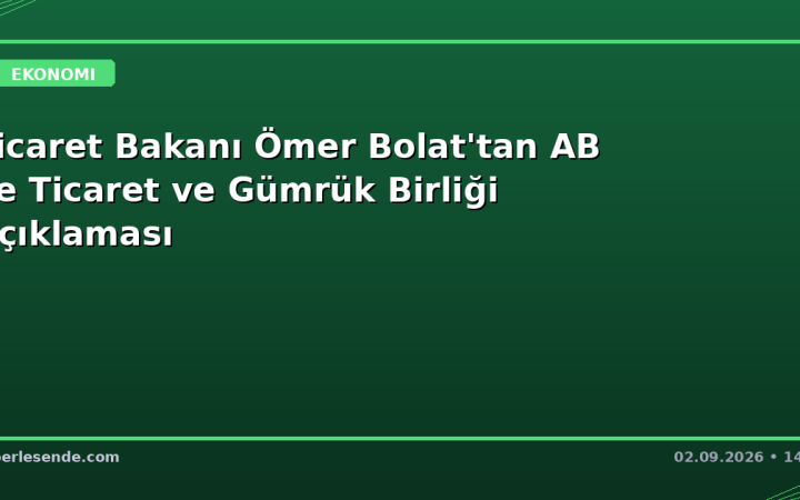 Ticaret Bakanı Ömer Bolat'tan AB ile Ticaret ve Gümrük Birliği Açıklaması