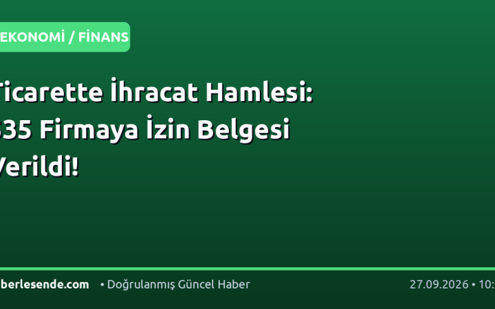 Ticarette İhracat Hamlesi: 535 Firmaya İzin Belgesi Verildi!