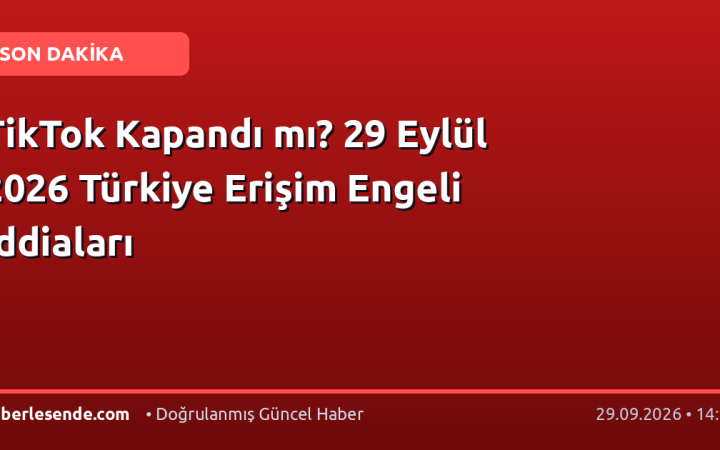 TikTok Kapandı mı? 29 Eylül 2026 Türkiye Erişim Engeli İddiaları