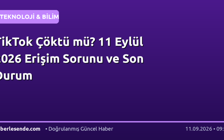 TikTok Çöktü mü? 11 Eylül 2026 Erişim Sorunu ve Son Durum