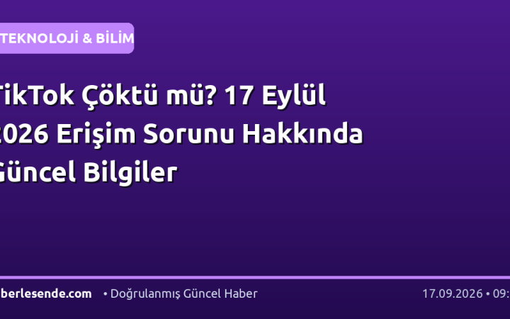 TikTok Çöktü mü? 17 Eylül 2026 Erişim Sorunu Hakkında Güncel Bilgiler