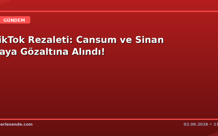 TikTok Rezaleti: Cansum ve Sinan Kaya Gözaltına Alındı!