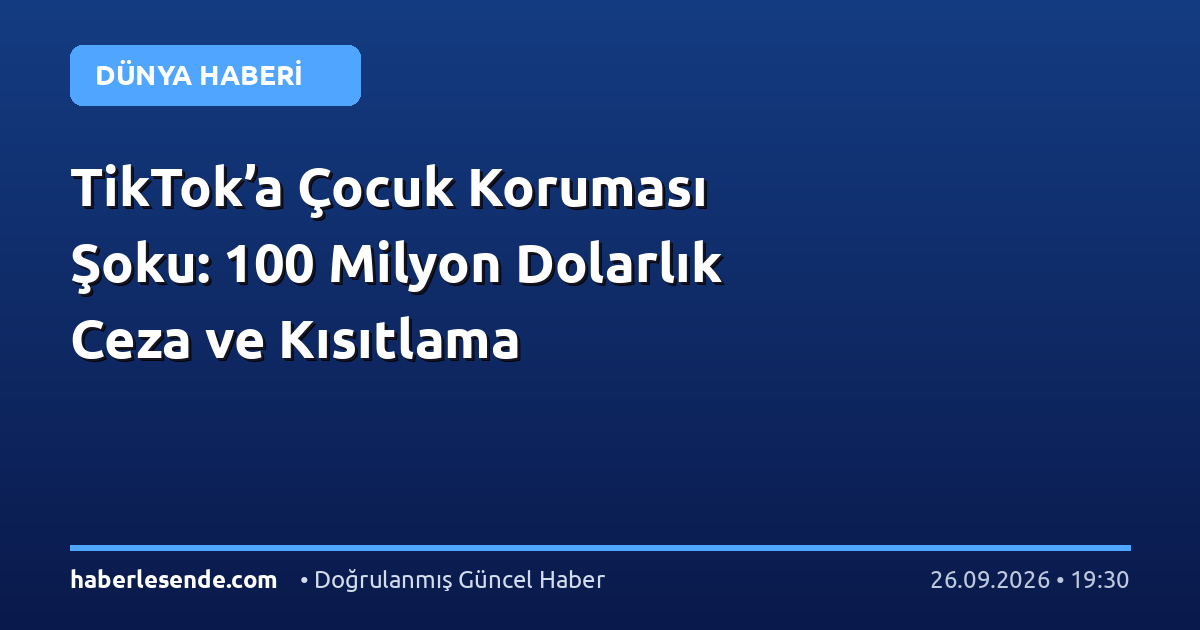 TikTok’a Çocuk Koruması Şoku: 100 Milyon Dolarlık Ceza ve Kısıtlama