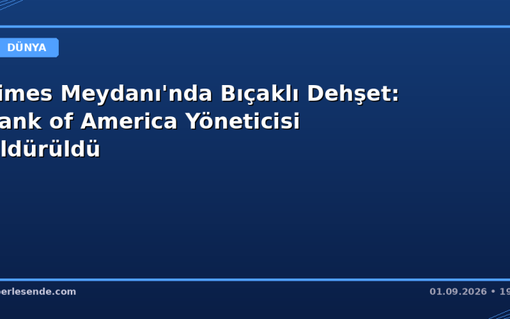 Times Meydanı'nda Bıçaklı Dehşet: Bank of America Yöneticisi Öldürüldü