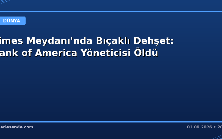 Times Meydanı'nda Bıçaklı Dehşet: Bank of America Yöneticisi Öldü
