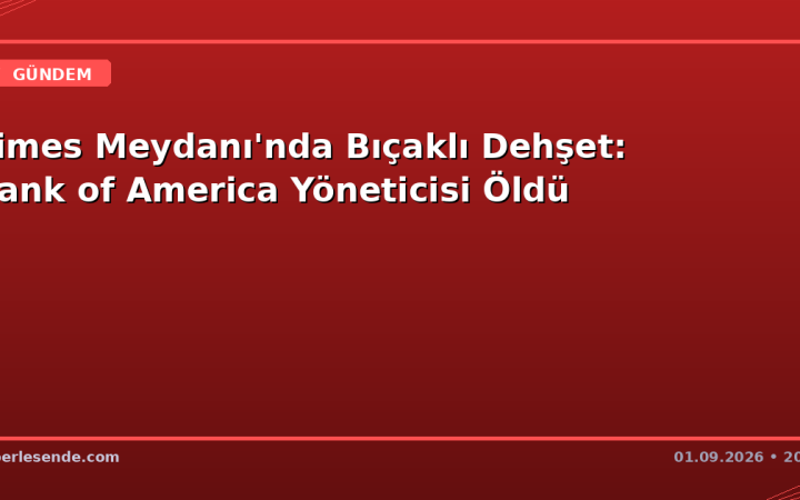 Times Meydanı'nda Bıçaklı Dehşet: Bank of America Yöneticisi Öldü