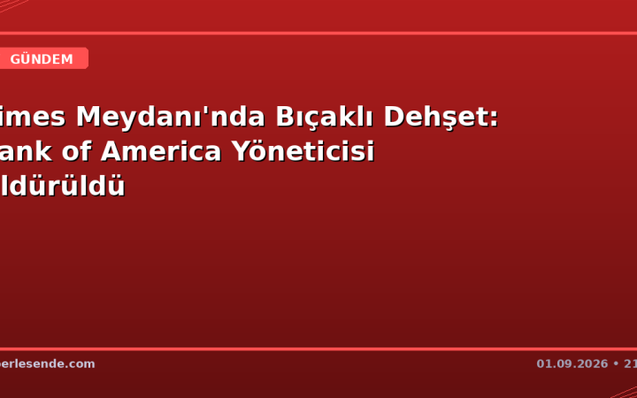Times Meydanı'nda Bıçaklı Dehşet: Bank of America Yöneticisi Öldürüldü