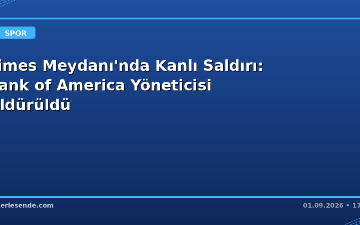 Times Meydanı'nda Kanlı Saldırı: Bank of America Yöneticisi Öldürüldü