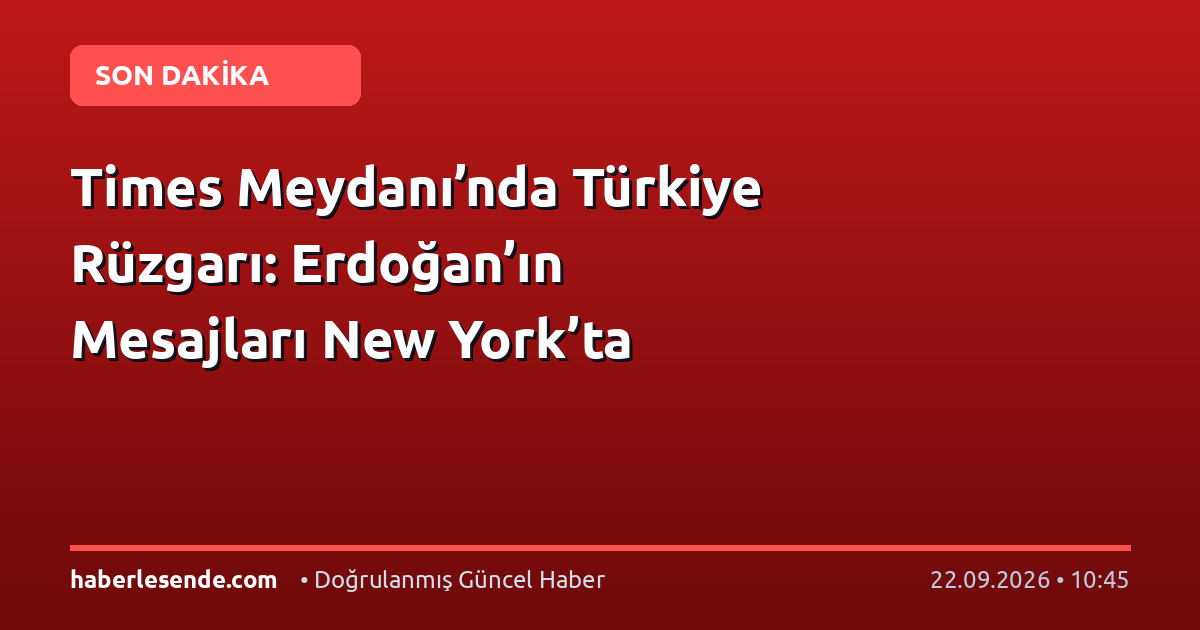 Times Meydanı’nda Türkiye Rüzgarı: Erdoğan’ın Mesajları New York’ta