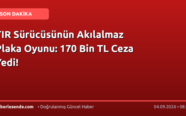 TIR Sürücüsünün Akılalmaz Plaka Oyunu: 170 Bin TL Ceza Yedi!