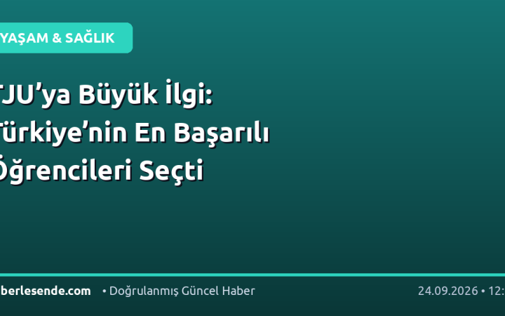 TJU’ya Büyük İlgi: Türkiye’nin En Başarılı Öğrencileri Seçti