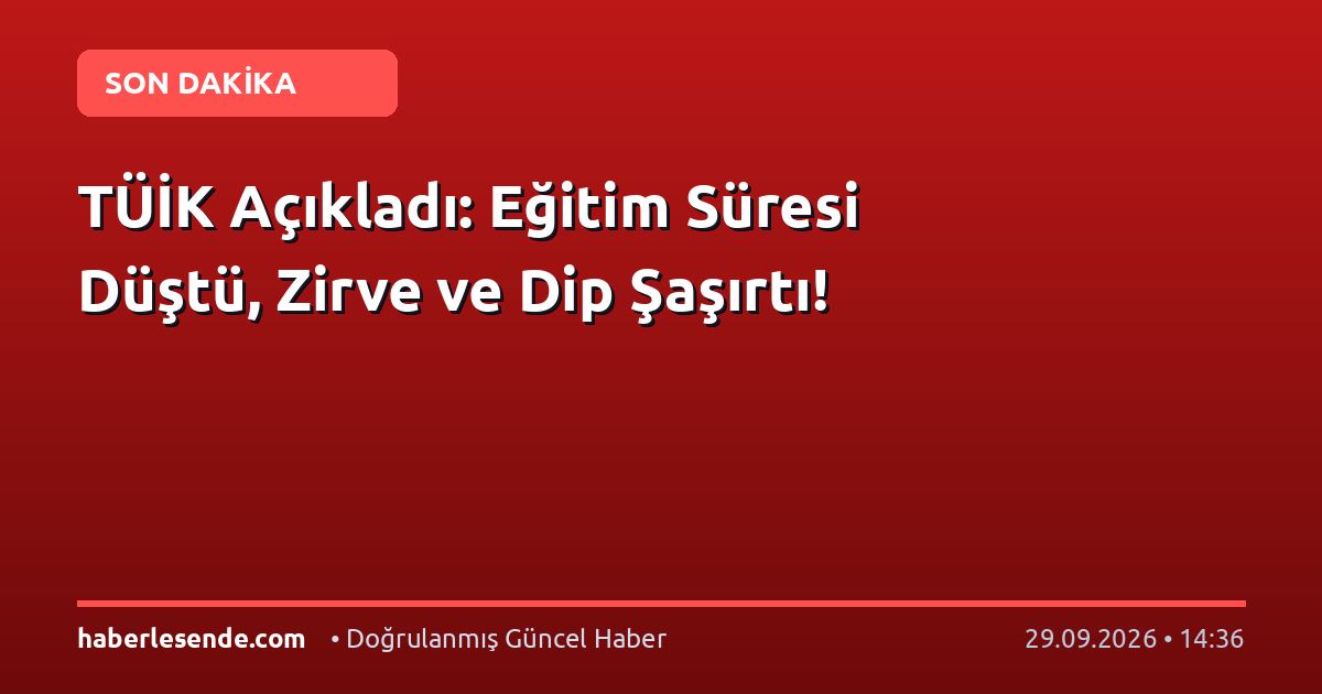 TÜİK Açıkladı: Eğitim Süresi Düştü, Zirve ve Dip Şaşırtı!
