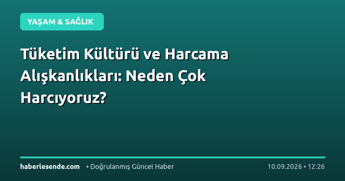 Tüketim Kültürü ve Harcama Alışkanlıkları: Neden Çok Harcıyoruz?