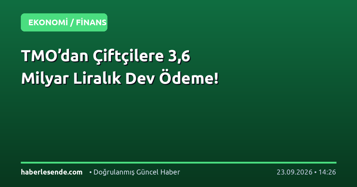 TMO’dan Çiftçilere 3,6 Milyar Liralık Dev Ödeme!